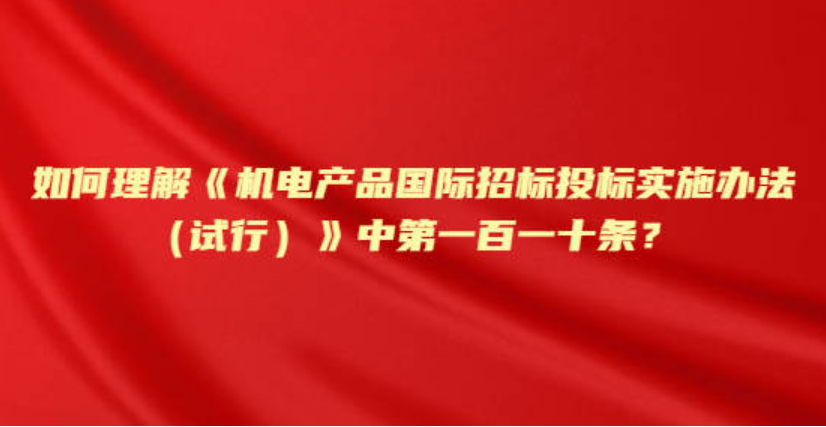 如何理解《机电产品国际招标投标实施办法（试行）》中第一百一十条？.png